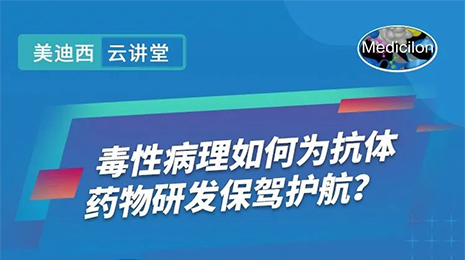 【云讲堂】毒性病理如何为抗体药物研发保驾护航？